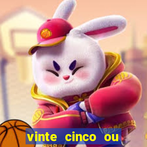 vinte cinco ou vinte e cinco